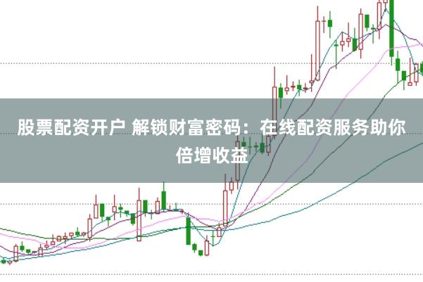 股票配资开户 解锁财富密码:在线配资服务助你倍增收益