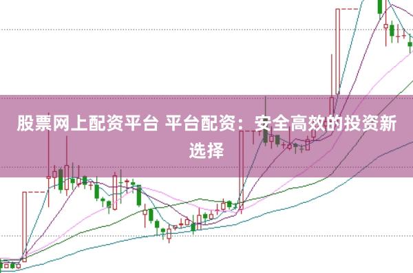 股票网上配资平台 平台配资:安全高效的投资新选择