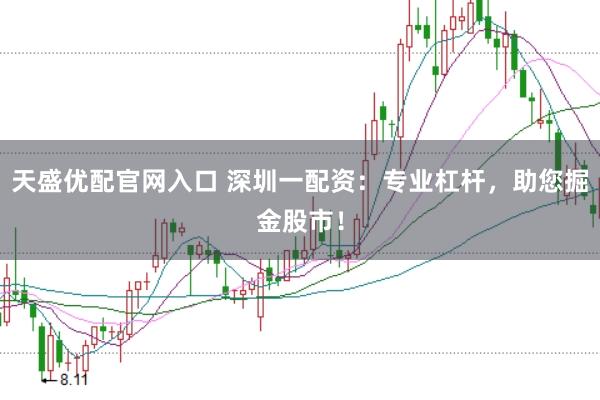 天盛优配官网入口 深圳一配资:专业杠杆,助您掘金股市!
