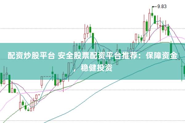 配资炒股平台 安全股票配资平台推荐：保障资金，稳健投资