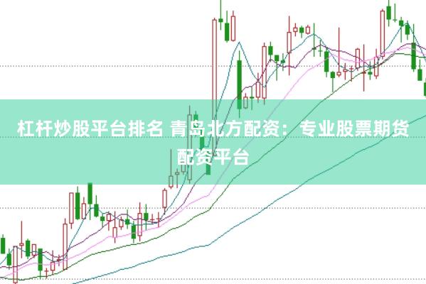 杠杆炒股平台排名 青岛北方配资：专业股票期货配资平台
