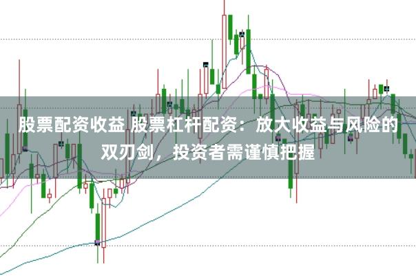 股票配资收益 股票杠杆配资：放大收益与风险的双刃剑，投资者需谨慎把握