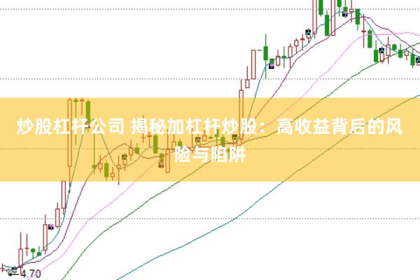 炒股杠杆公司 揭秘加杠杆炒股：高收益背后的风险与陷阱