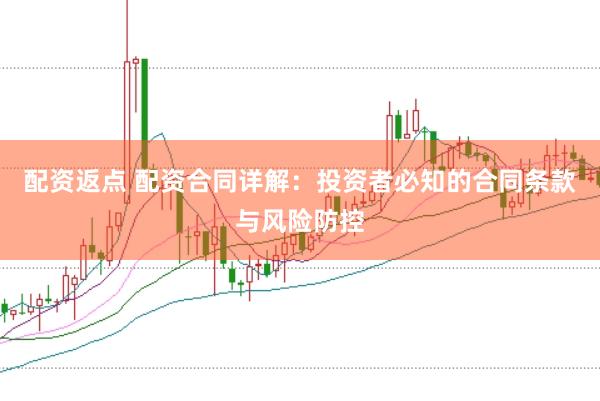 配资返点 配资合同详解：投资者必知的合同条款与风险防控