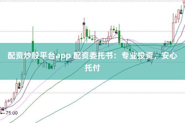 配资炒股平台app 配资委托书:专业投资,安心托付
