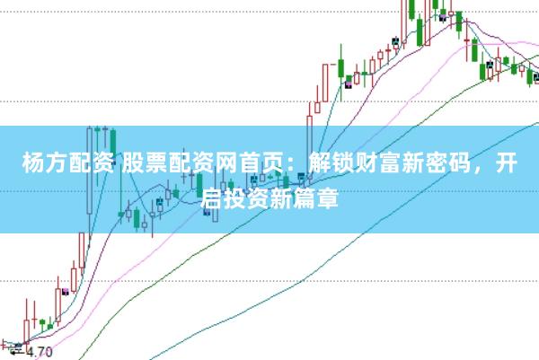 杨方配资 股票配资网首页:解锁财富新密码,开启投资新篇章