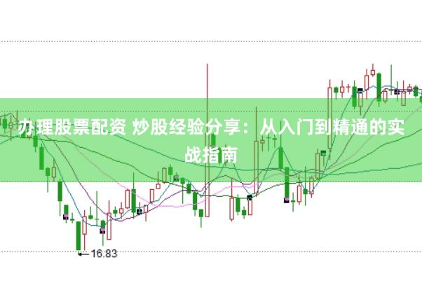 办理股票配资 炒股经验分享：从入门到精通的实战指南