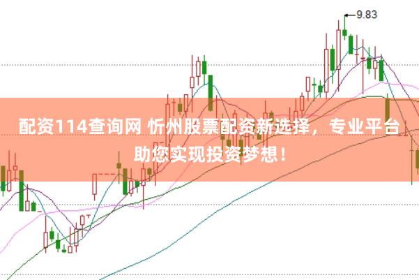 配资114查询网 忻州股票配资新选择，专业平台助您实现投资梦想！