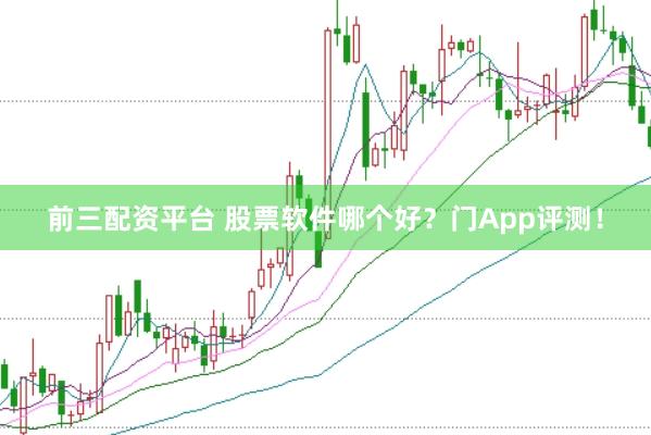 前三配资平台 股票软件哪个好？门App评测！