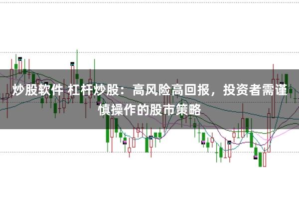 炒股软件 杠杆炒股：高风险高回报，投资者需谨慎操作的股市策略