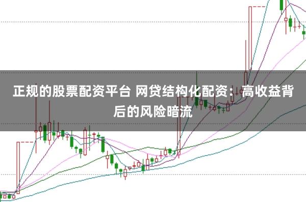 正规的股票配资平台 网贷结构化配资：高收益背后的风险暗流