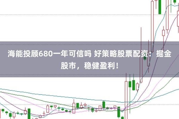 海能投顾680一年可信吗 好策略股票配资：掘金股市，稳健盈利！