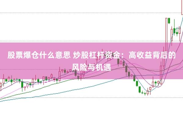 股票爆仓什么意思 炒股杠杆资金：高收益背后的风险与机遇