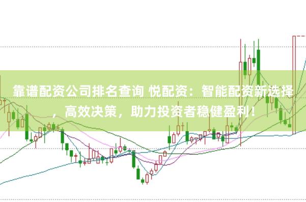 靠谱配资公司排名查询 悦配资：智能配资新选择，高效决策，助力投资者稳健盈利！