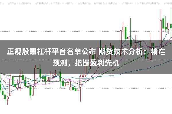 正规股票杠杆平台名单公布 期货技术分析：精准预测，把握盈利先机