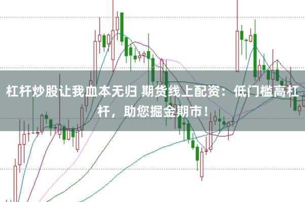 杠杆炒股让我血本无归 期货线上配资：低门槛高杠杆，助您掘金期市！