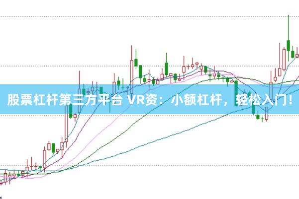 股票杠杆第三方平台 VR资:小额杠杆,轻松入门!