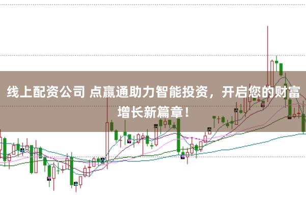 线上配资公司 点嬴通助力智能投资，开启您的财富增长新篇章！
