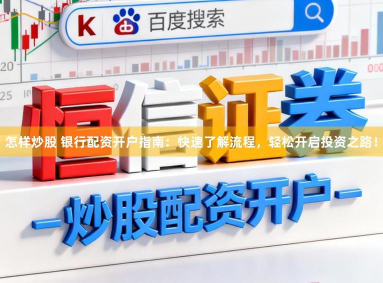 怎样炒股 银行配资开户指南：快速了解流程，轻松开启投资之路！