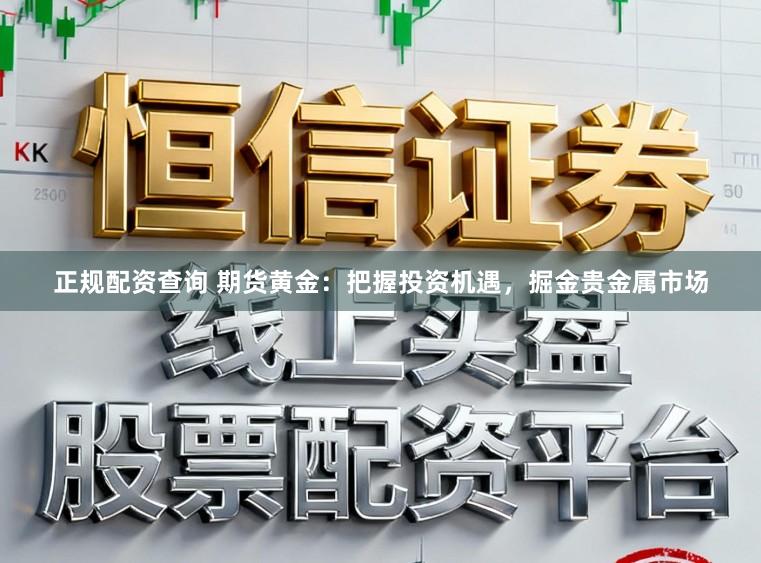正规配资查询 期货黄金：把握投资机遇，掘金贵金属市场