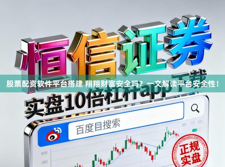股票配资软件平台搭建 翔翔财富安全吗？一文解读平台安全性！