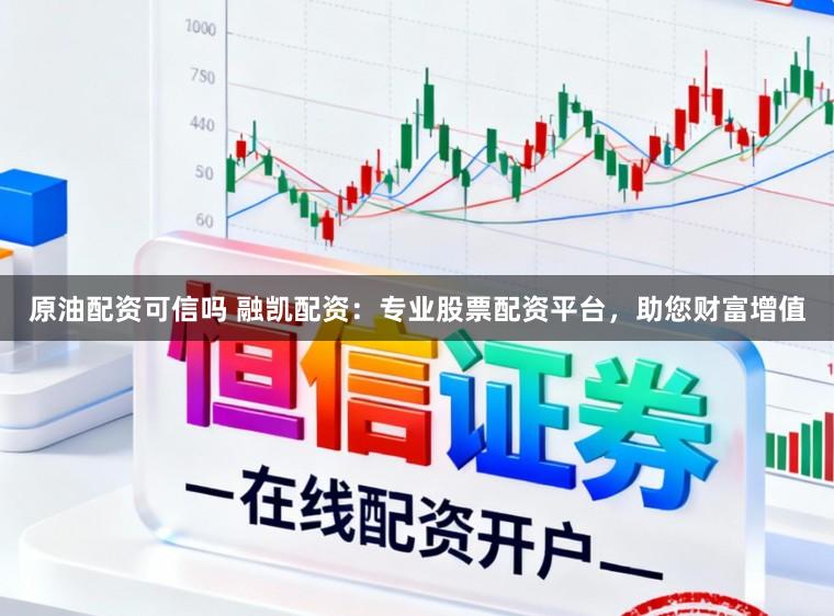 原油配资可信吗 融凯配资：专业股票配资平台，助您财富增值