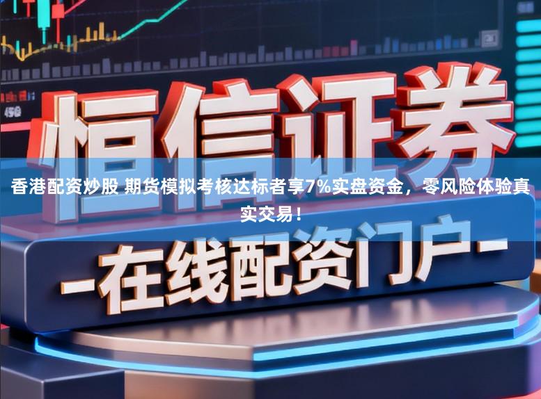 香港配资炒股 期货模拟考核达标者享7%实盘资金，零风险体验真实交易！