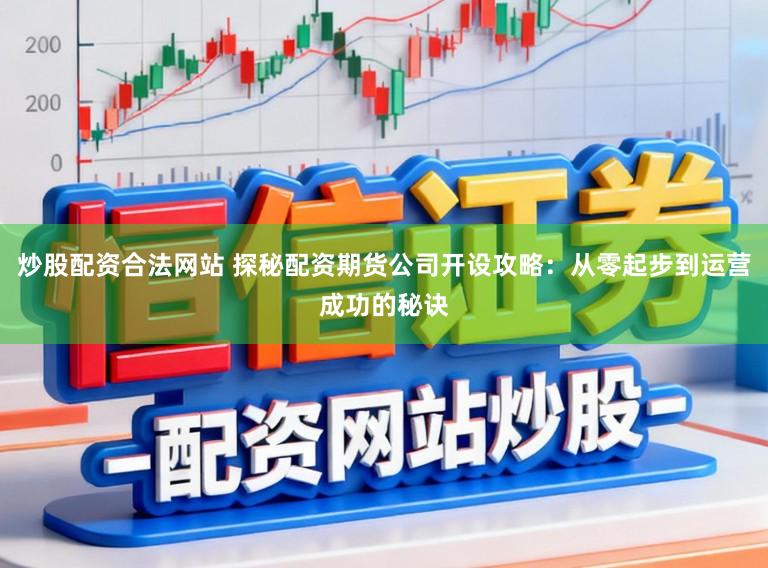 炒股配资合法网站 探秘配资期货公司开设攻略：从零起步到运营成功的秘诀