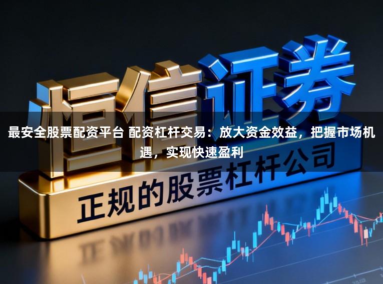 最安全股票配资平台 配资杠杆交易：放大资金效益，把握市场机遇，实现快速盈利