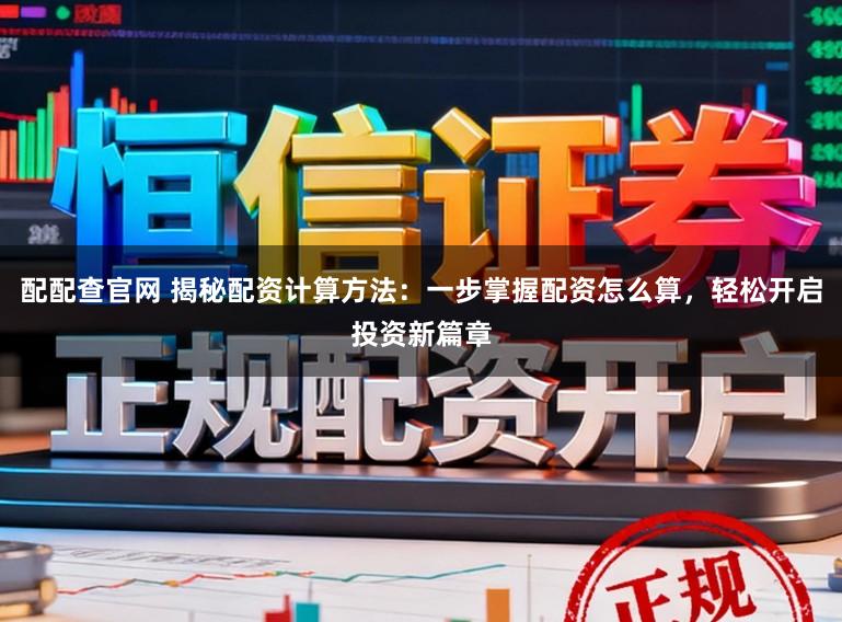 配配查官网 揭秘配资计算方法：一步掌握配资怎么算，轻松开启投资新篇章