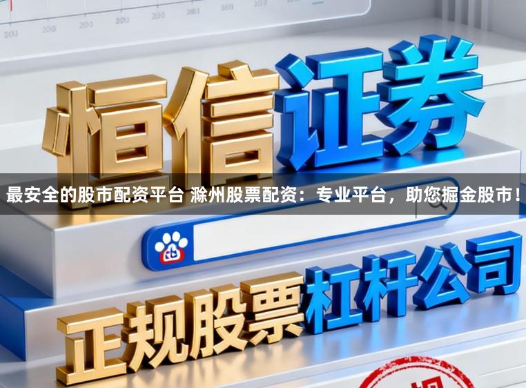 最安全的股市配资平台 滁州股票配资：专业平台，助您掘金股市！