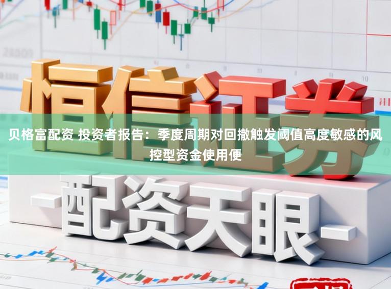 贝格富配资 投资者报告：季度周期对回撤触发阈值高度敏感的风控型资金使用便