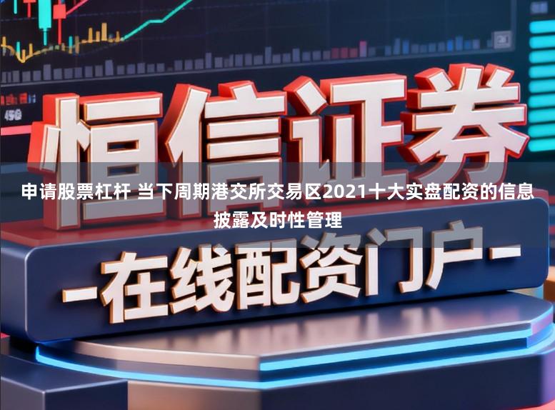 申请股票杠杆 当下周期港交所交易区2021十大实盘配资的信息披露及时性管理