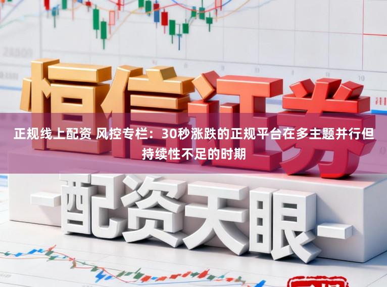 正规线上配资 风控专栏：30秒涨跌的正规平台在多主题并行但持续性不足的时期