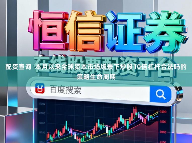 配资查询  本月以来全球资本市场场景下炒股10倍杠杆合法吗的策略生命周期