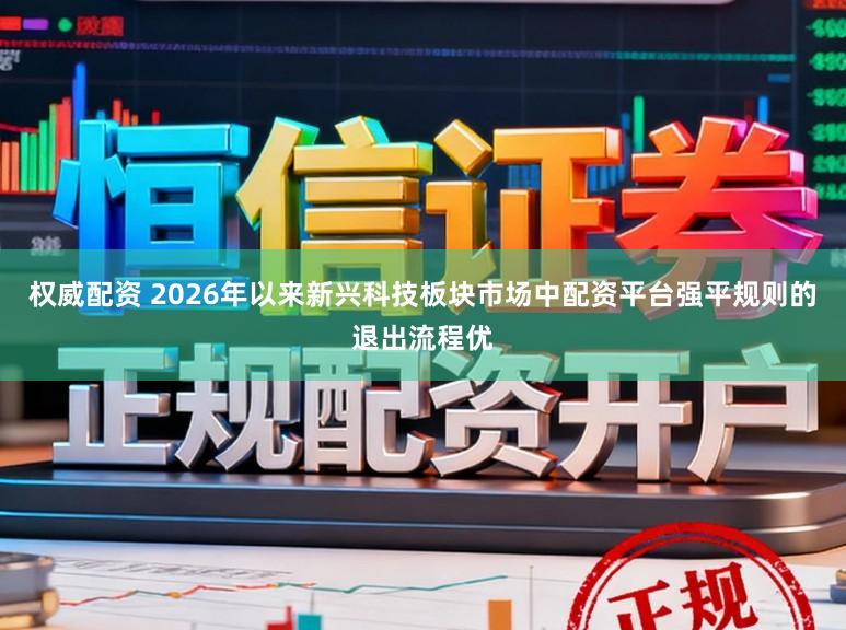 权威配资 2026年以来新兴科技板块市场中配资平台强平规则的退出流程优