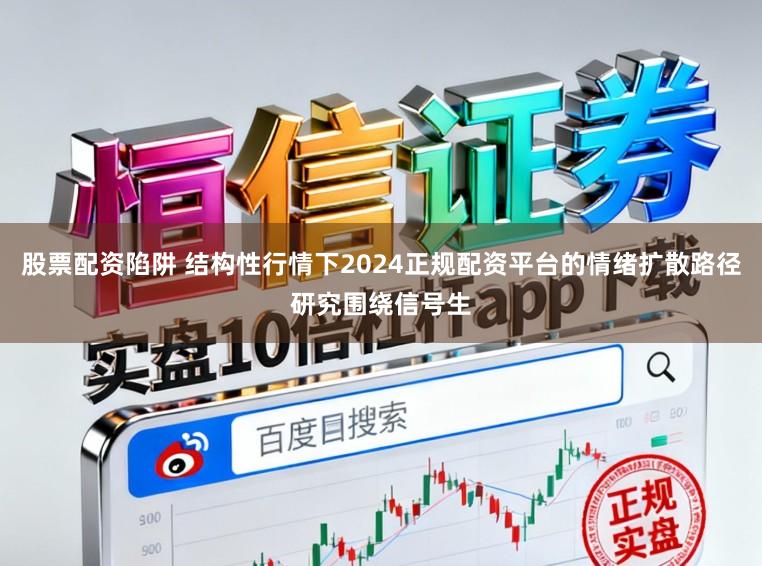 股票配资陷阱 结构性行情下2024正规配资平台的情绪扩散路径研究围绕信号生