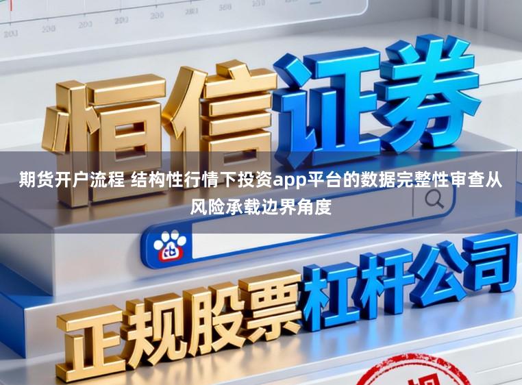 期货开户流程 结构性行情下投资app平台的数据完整性审查从风险承载边界角度