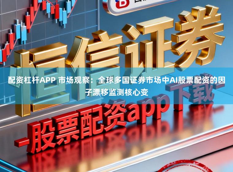 配资杠杆APP 市场观察：全球多国证券市场中AI股票配资的因子漂移监测核心变