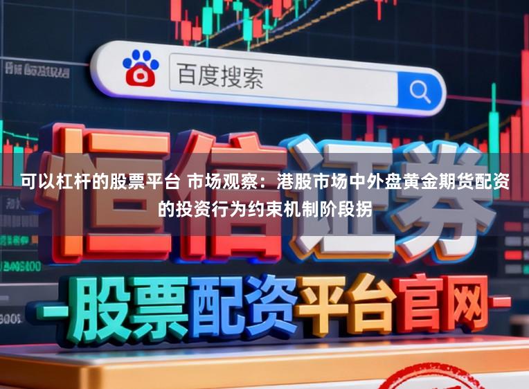 可以杠杆的股票平台 市场观察：港股市场中外盘黄金期货配资的投资行为约束机制阶段拐