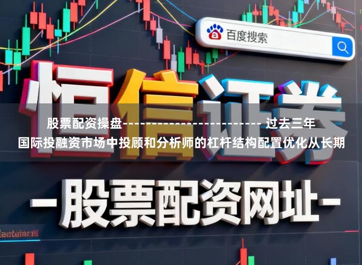 股票配资操盘------------------------ 过去三年国际投融资市场中投顾和分析师的杠杆结构配置优化从长期