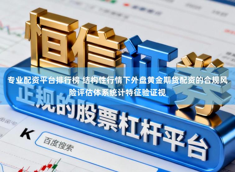 专业配资平台排行榜 结构性行情下外盘黄金期货配资的合规风险评估体系统计特征验证视