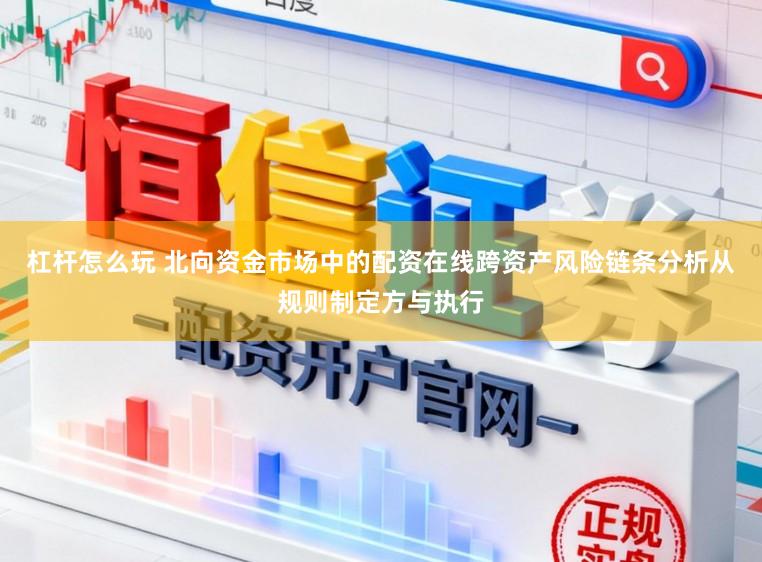杠杆怎么玩 北向资金市场中的配资在线跨资产风险链条分析从规则制定方与执行