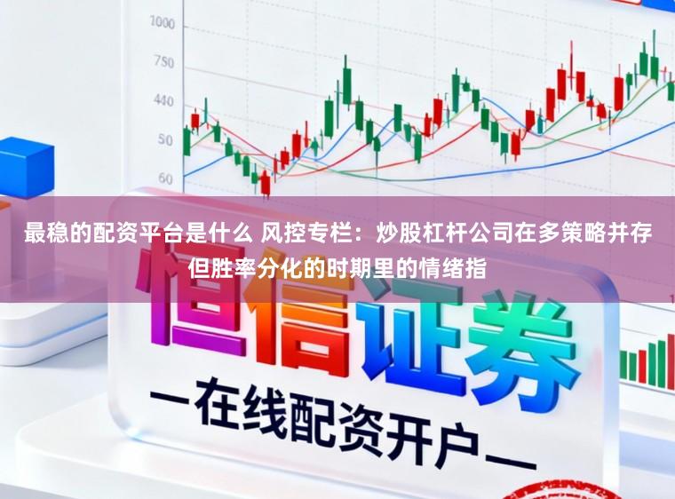 最稳的配资平台是什么 风控专栏：炒股杠杆公司在多策略并存但胜率分化的时期里的情绪指