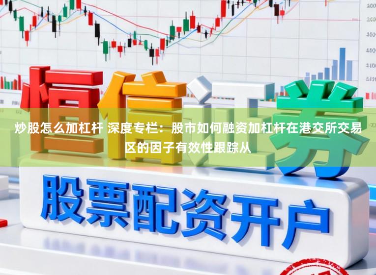 炒股怎么加杠杆 深度专栏：股市如何融资加杠杆在港交所交易区的因子有效性跟踪从