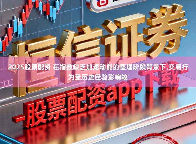 2025股票配资 在指数缺乏加速动能的整理阶段背景下，交易行为受历史经验影响较