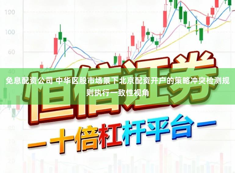 免息配资公司 中华区股市场景下北京配资开户的策略冲突检测规则执行一致性视角