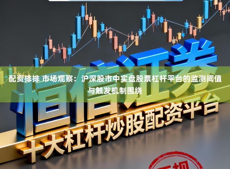 配资排排 市场观察：沪深股市中实盘股票杠杆平台的监测阈值与触发机制围绕