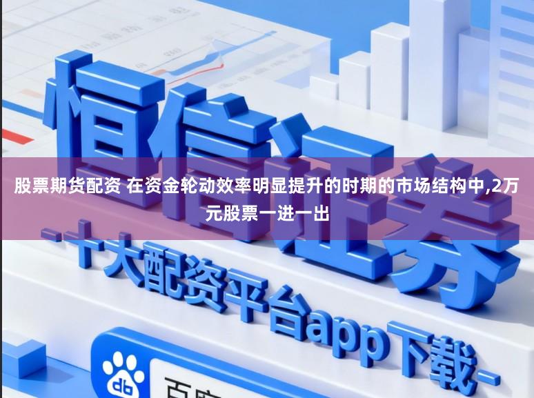 股票期货配资 在资金轮动效率明显提升的时期的市场结构中,2万元股票一进一出