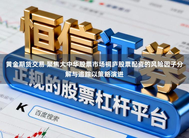 黄金期货交易 聚焦大中华股票市场桐庐股票配资的风险因子分解与追踪以策略演进